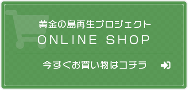 黄金の島再生プロジェクト|ONLINE SHOP